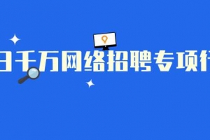 百日千万网络招聘专项行动将陆续推出广西、海南、重庆、四川、贵州、云南、 西藏特色专场招聘